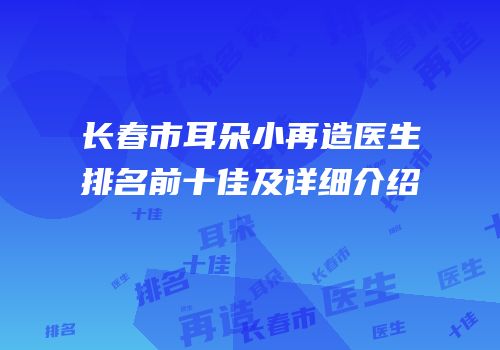 长春市耳朵小再造医生排名前十佳及详细介绍