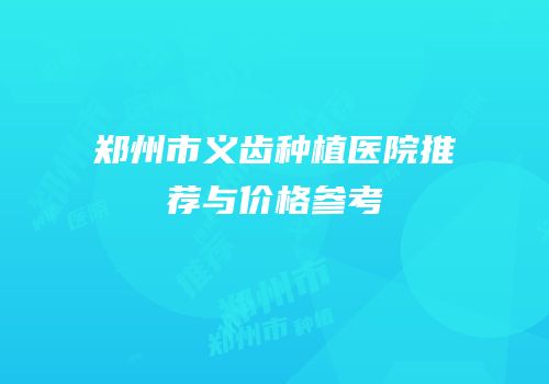 郑州市义齿种植医院推荐与价格参考