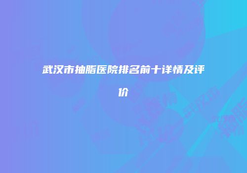 武汉市抽脂医院排名前十详情及评价