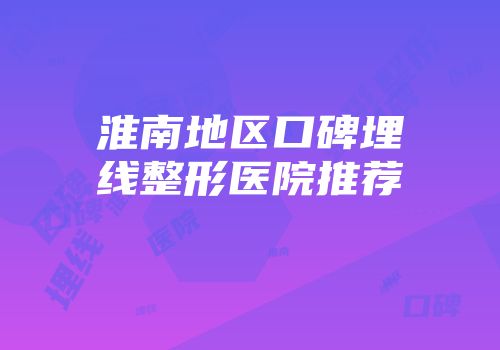淮南地区口碑埋线整形医院推荐
