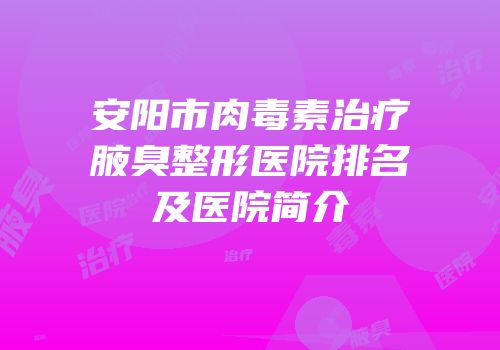 安阳市肉毒素治疗腋臭整形医院排名及医院简介