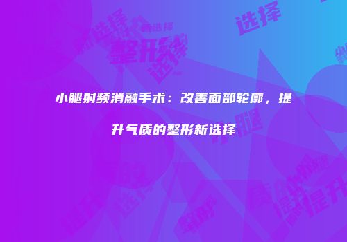 小腿射频消融手术：改善面部轮廓，提升气质的整形新选择