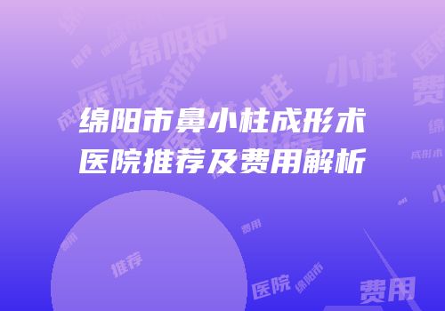 绵阳市鼻小柱成形术医院推荐及费用解析
