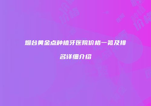 烟台黄金点种植牙医院价格一览及排名详细介绍