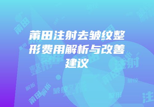 莆田注射去皱纹整形费用解析与改善建议
