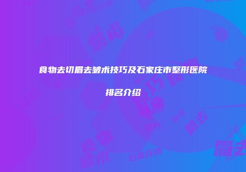 食物去切眉去皱术技巧及石家庄市整形医院排名介绍