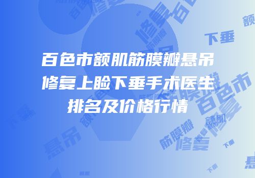 百色市额肌筋膜瓣悬吊修复上睑下垂手术医生排名及价格行情