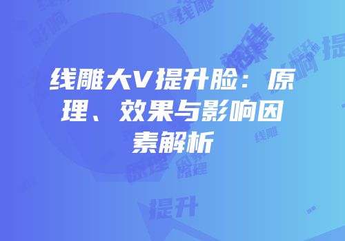 线雕大V提升脸：原理、效果与影响因素解析