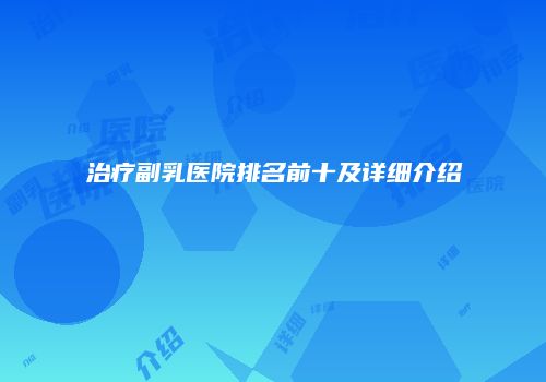 治疗副乳医院排名前十及详细介绍