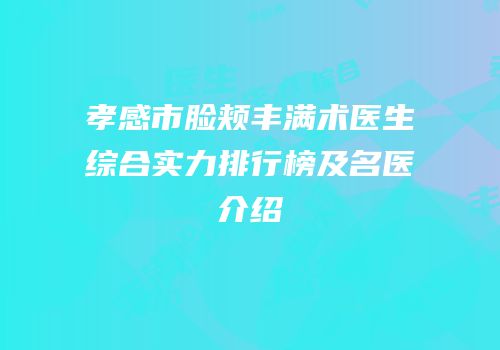 孝感市脸颊丰满术医生综合实力排行榜及名医介绍
