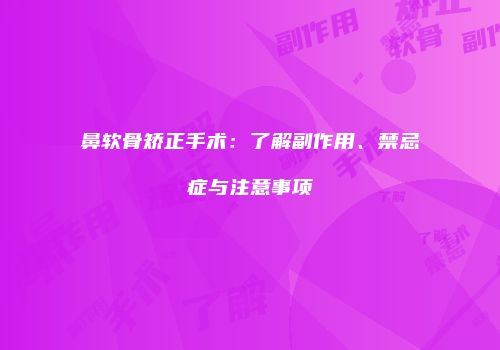 鼻软骨矫正手术：了解副作用、禁忌症与注意事项