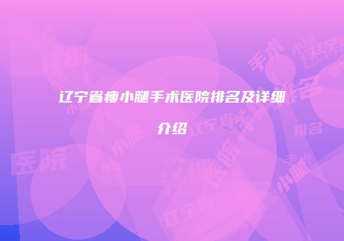 辽宁省瘦小腿手术医院排名及详细介绍