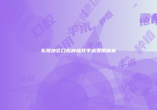 东莞地区口腔种植牙手术费用解析