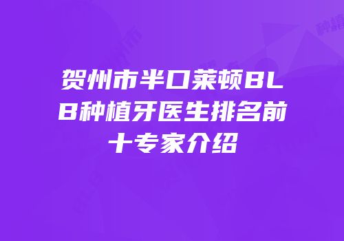 贺州市半口莱顿BLB种植牙医生排名前十专家介绍