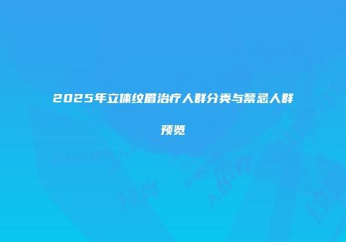 2025年立体纹眉治疗人群分类与禁忌人群预览