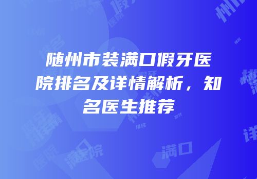 随州市装满口假牙医院排名及详情解析，知名医生推荐