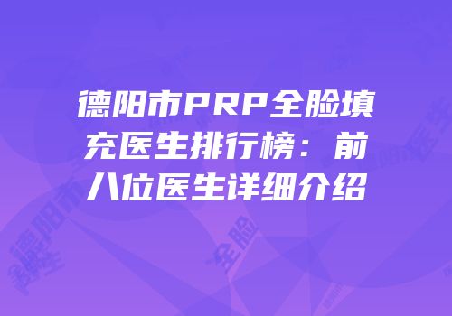 德阳市PRP全脸填充医生排行榜：前八位医生详细介绍