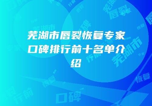芜湖市唇裂恢复专家口碑排行前十名单介绍