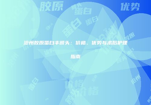 沧州胶原蛋白丰额头：价格、优势与术后护理指南