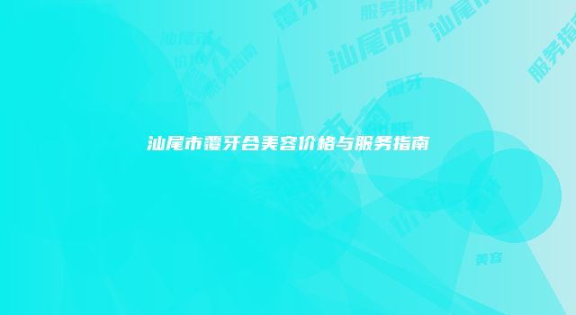 汕尾市覆牙合美容价格与服务指南