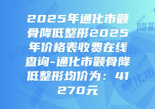 2025年通化市颧骨降低整形2025年价格表收费在线查询-通化市颧骨降低整形均价为：41270元