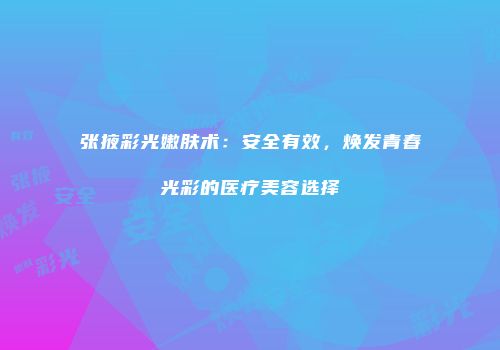 张掖彩光嫩肤术：安全有效，焕发青春光彩的医疗美容选择