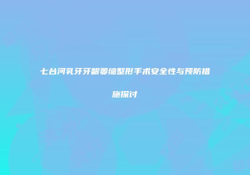 七台河乳牙牙龈萎缩整形手术安全性与预防措施探讨