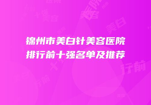 锦州市美白针美容医院排行前十强名单及推荐