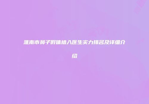 淮南市鼻子假体植入医生实力排名及详细介绍