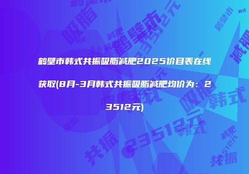 鹤壁市韩式共振吸脂减肥2025价目表在线获取(8月-3月韩式共振吸脂减肥均价为：23512元)