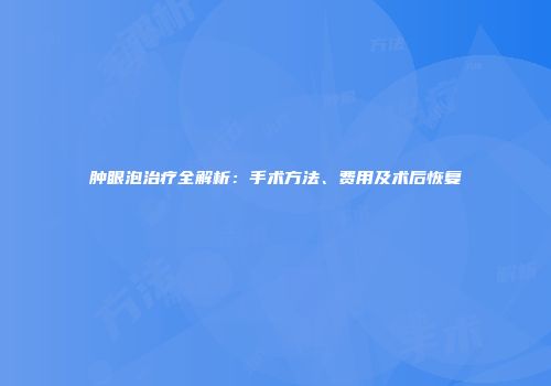 肿眼泡治疗全解析：手术方法、费用及术后恢复
