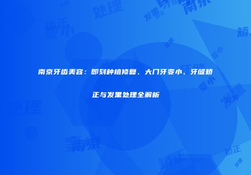 南京牙齿美容：即刻种植修复、大门牙变小、牙缝矫正与发黑处理全解析
