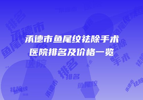 承德市鱼尾纹祛除手术医院排名及价格一览