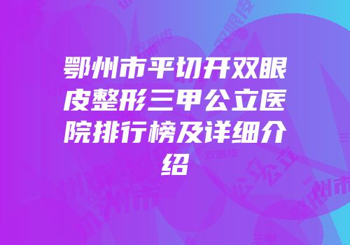 鄂州市平切开双眼皮整形三甲公立医院排行榜及详细介绍