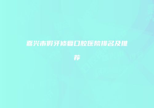 嘉兴市假牙修复口腔医院排名及推荐
