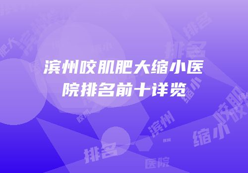 滨州咬肌肥大缩小医院排名前十详览