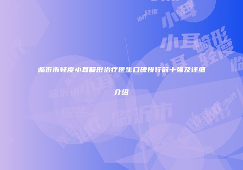 临沂市轻度小耳畸形治疗医生口碑排行前十强及详细介绍