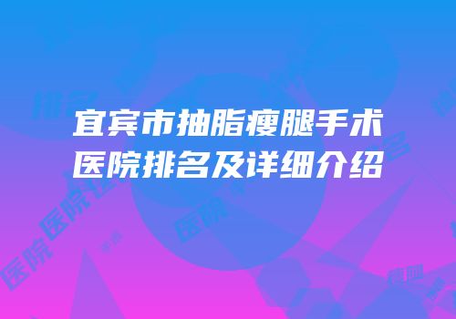 宜宾市抽脂瘦腿手术医院排名及详细介绍