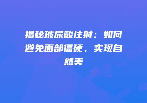 揭秘玻尿酸注射：如何避免面部僵硬，实现自然美