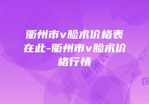 衢州市v脸术价格表在此-衢州市v脸术价格行情