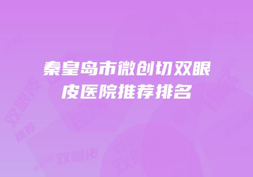秦皇岛市微创切双眼皮医院推荐排名
