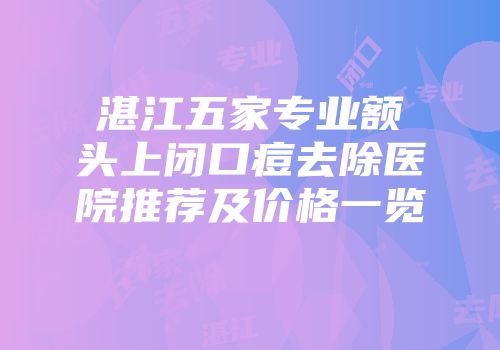 湛江五家专业额头上闭口痘去除医院推荐及价格一览