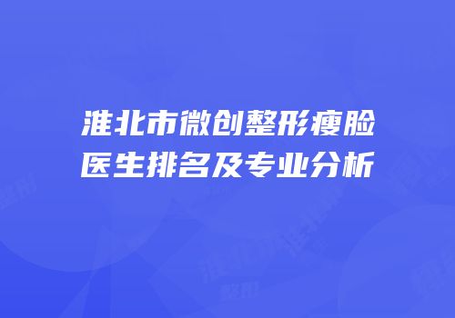 淮北市微创整形瘦脸医生排名及专业分析