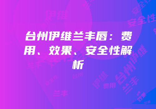 台州伊维兰丰唇：费用、效果、安全性解析