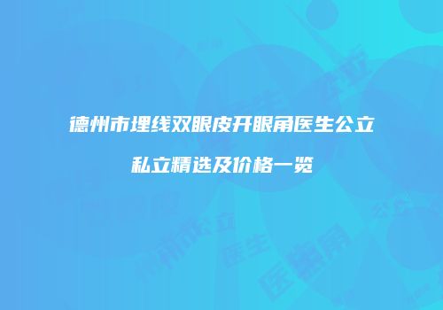 德州市埋线双眼皮开眼角医生公立私立精选及价格一览