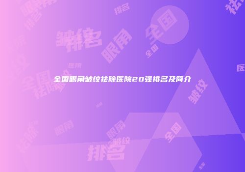 全国眼角皱纹祛除医院20强排名及简介
