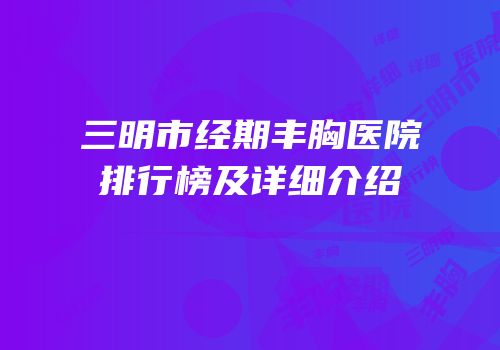 三明市经期丰胸医院排行榜及详细介绍