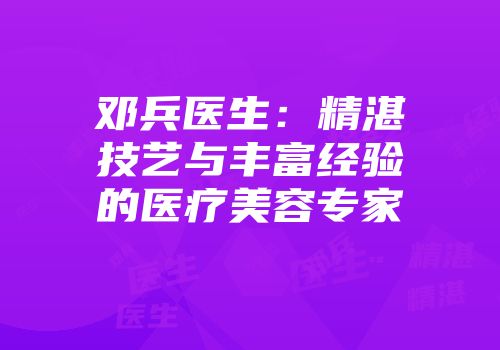 邓兵医生：精湛技艺与丰富经验的医疗美容专家
