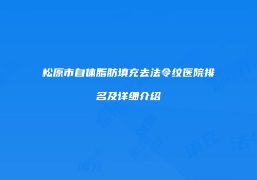 松原市自体脂肪填充去法令纹医院排名及详细介绍