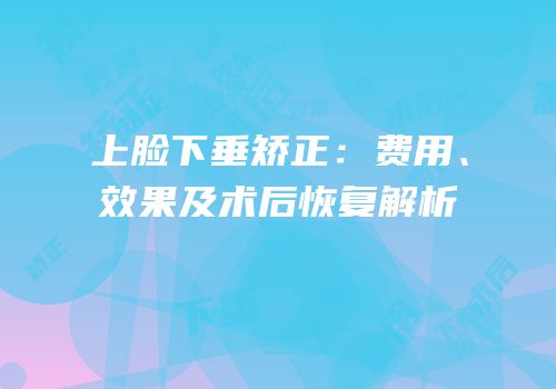 上脸下垂矫正：费用、效果及术后恢复解析